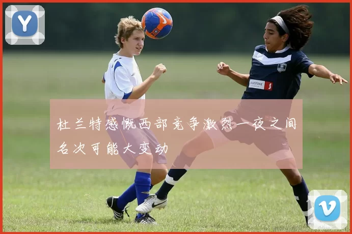 杜兰特感慨西部竞争激烈一夜之间名次可能大变动