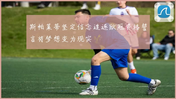 斯帕莱蒂坚定信念追逐欧冠资格誓言将梦想变为现实