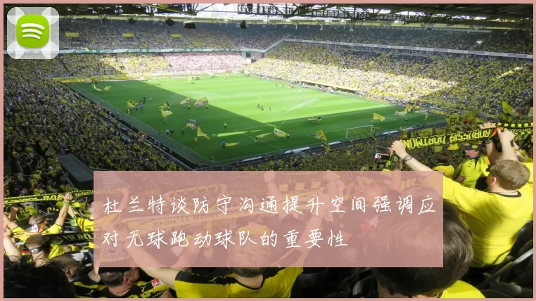 杜兰特谈防守沟通提升空间强调应对无球跑动球队的重要性