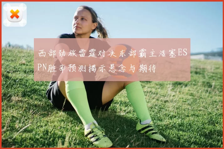 西部劲旅雷霆对决东部霸主活塞ESPN胜率预测揭示悬念与期待