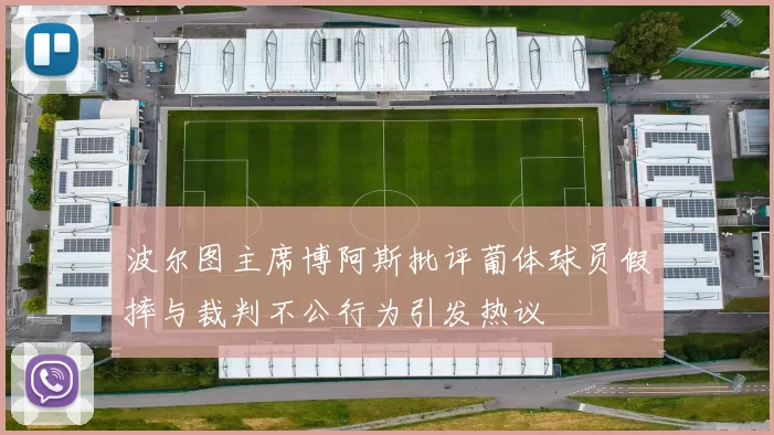 波尔图主席博阿斯批评葡体球员假摔与裁判不公行为引发热议