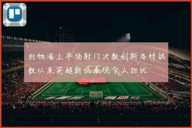 利物浦上半场射门次数创斯洛特执教以来英超新低表现令人担忧