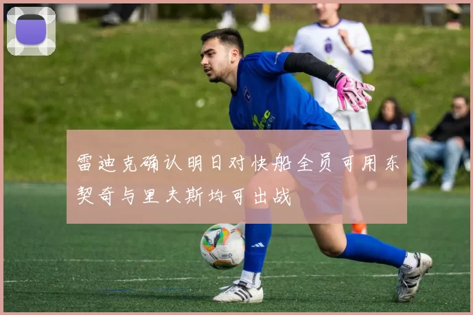 雷迪克确认明日对快船全员可用东契奇与里夫斯均可出战