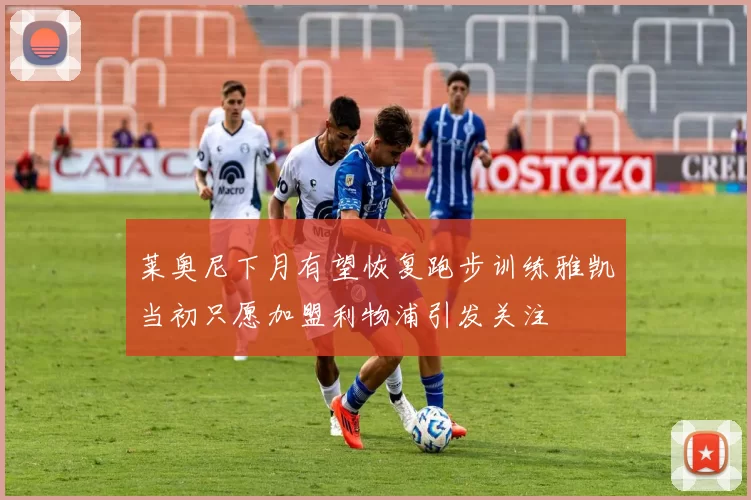 莱奥尼下月有望恢复跑步训练雅凯当初只愿加盟利物浦引发关注