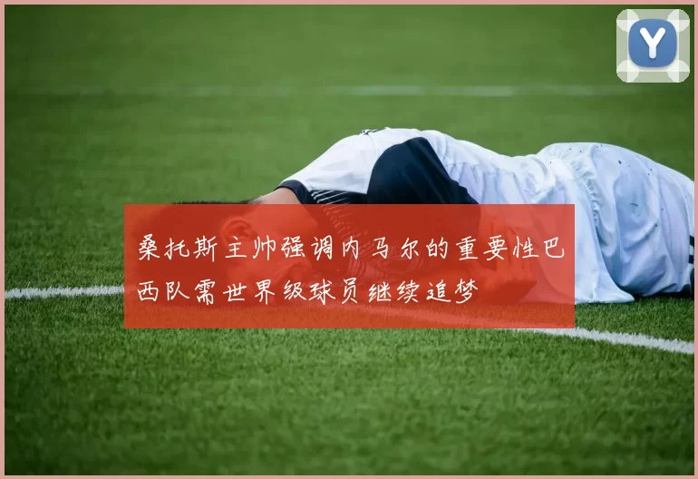 桑托斯主帅强调内马尔的重要性巴西队需世界级球员继续追梦