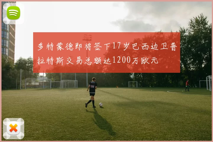 多特蒙德即将签下17岁巴西边卫普拉特斯交易总额达1200万欧元