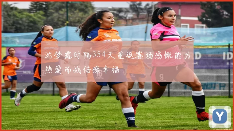 沈梦露时隔354天重返赛场感慨能为热爱而战倍感幸福