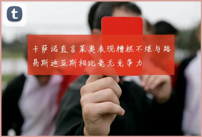 卡萨诺直言莱奥表现糟糕不堪与路易斯迪亚斯相比毫无竞争力