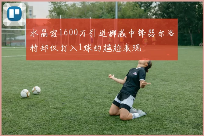 水晶宫1600万引进挪威中锋瑟尔洛特却仅打入1球的尴尬表现