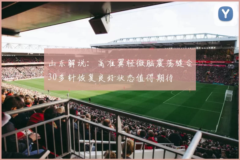 山东解说：高准翼轻微脑震荡缝合30多针恢复良好状态值得期待